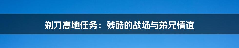剃刀高地任务:残酷的战场与弟兄情谊