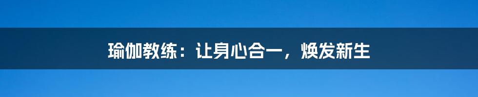 瑜伽教练:让身心合一,焕发新生