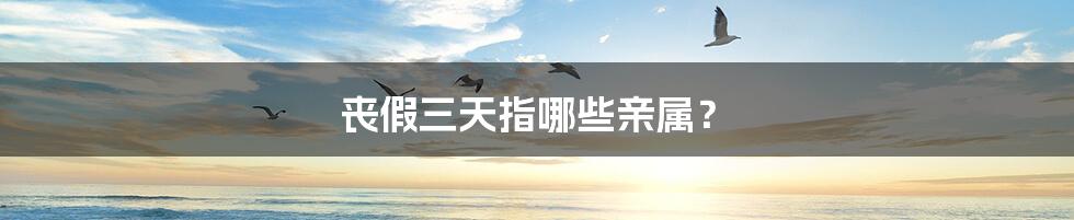 丧假三天指哪些亲属?