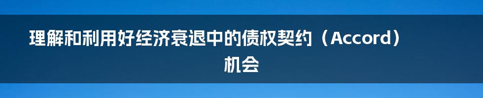 理解和利用好经济衰退中的债权契约（Accord）机会