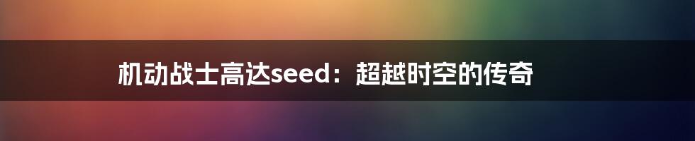 机动战士高达seed：超越时空的传奇