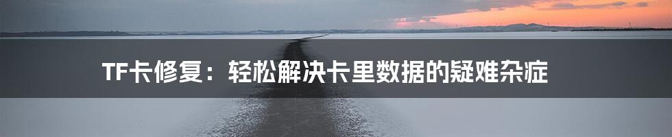 TF卡修复：轻松解决卡里数据的疑难杂症