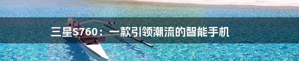 三星S760:一款引领潮流的智能手机
