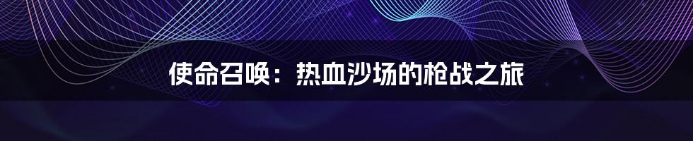 使命召唤:热血沙场的枪战之旅