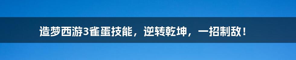 造梦西游3雀蛋技能，逆转乾坤，一招制敌！