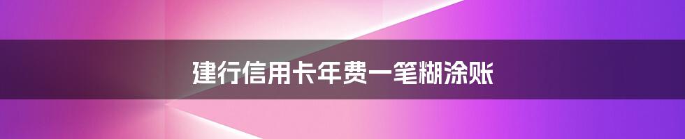 建行信用卡年费一笔糊涂账