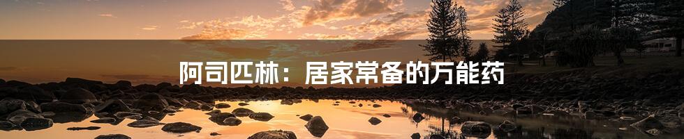 阿司匹林:居家常备的万能药