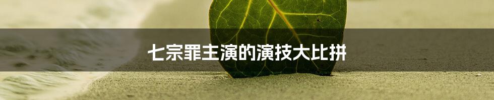 七宗罪主演的演技大比拼