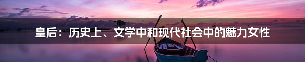 皇后:历史上、文学中和现代社会中的魅力女性