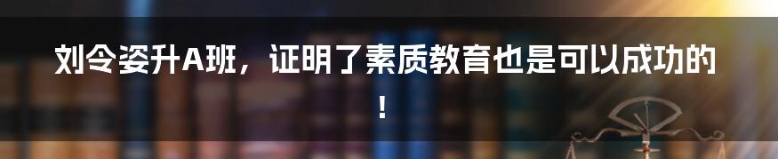刘令姿升A班,证明了素质教育也是可以成功的!