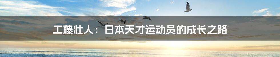 工藤壮人：日本天才运动员的成长之路