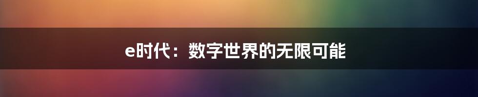 e时代:数字世界的无限可能