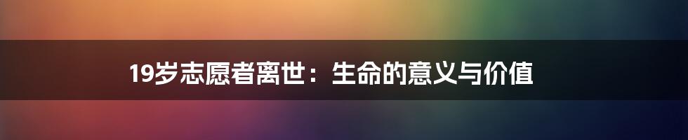 19岁志愿者离世：生命的意义与价值