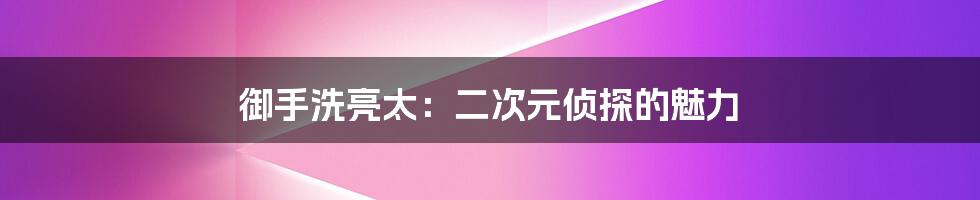 御手洗亮太:二次元侦探的魅力