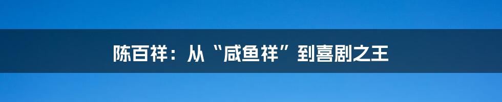 陈百祥:从“咸鱼祥”到喜剧之王
