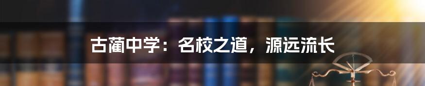 古蔺中学：名校之道，源远流长