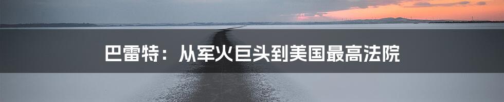 巴雷特:从军火巨头到美国最高法院