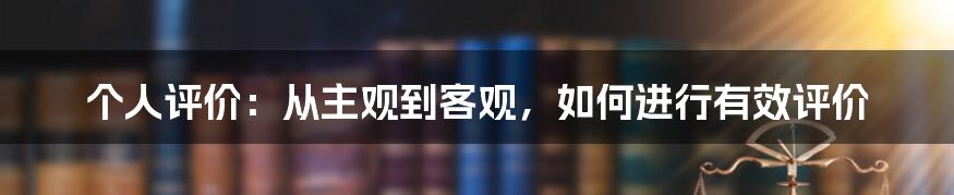 个人评价：从主观到客观，如何进行有效评价