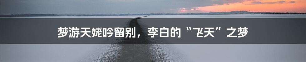 梦游天姥吟留别，李白的“飞天”之梦