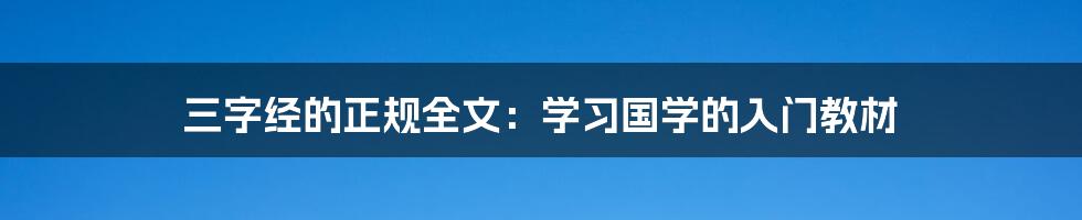 三字经的正规全文：学习国学的入门教材