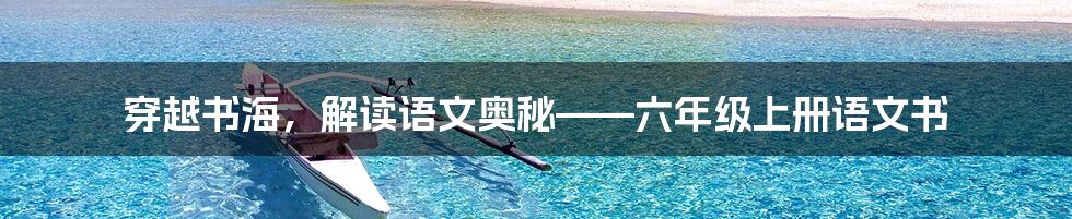穿越书海,解读语文奥秘——六年级上册语文书