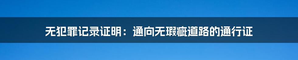 无犯罪记录证明:通向无瑕疵道路的通行证