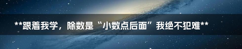 **跟着我学,除数是“小数点后面”我绝不犯难**