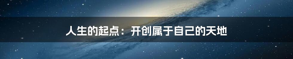 人生的起点：开创属于自己的天地