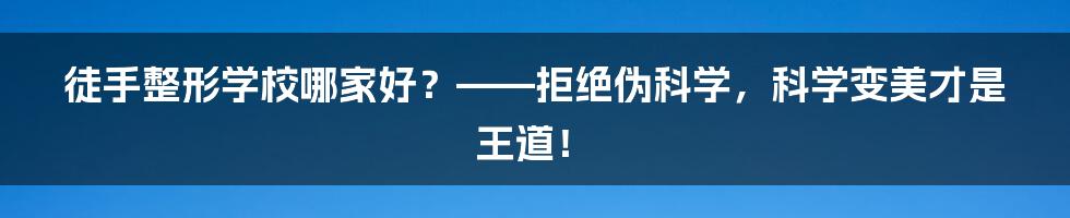 徒手整形学校哪家好？——拒绝伪科学，科学变美才是王道！