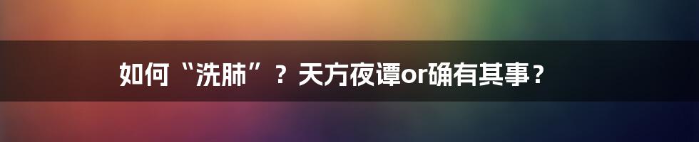 如何“洗肺”？天方夜谭or确有其事？