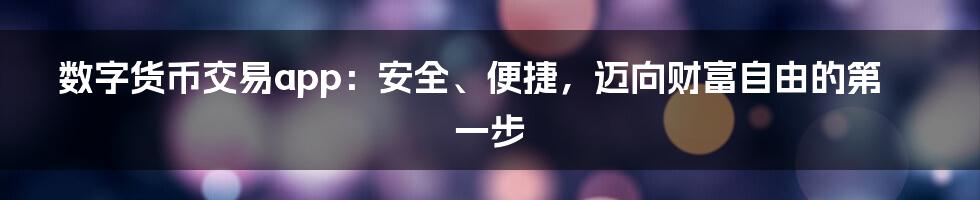 数字货币交易app:安全、便捷,迈向财富自由的第一步