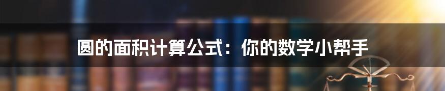 圆的面积计算公式:你的数学小帮手