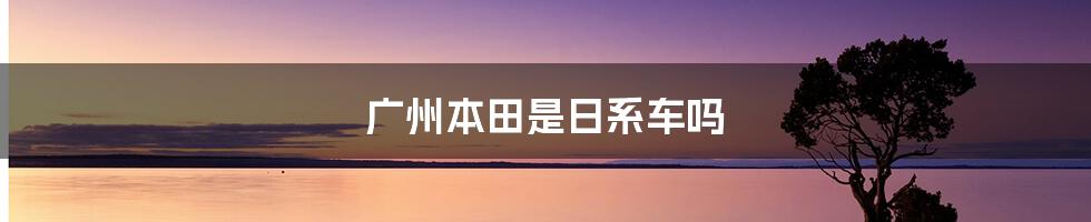 广州本田是日系车吗
