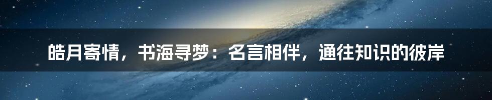 皓月寄情,书海寻梦:名言相伴,通往知识的彼岸