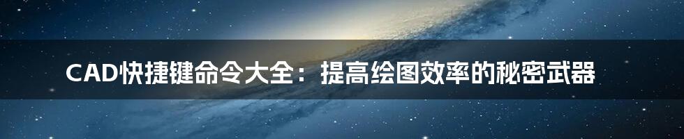 CAD快捷键命令大全：提高绘图效率的秘密武器