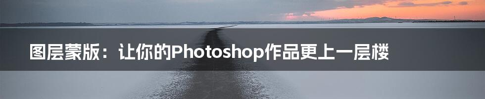图层蒙版：让你的Photoshop作品更上一层楼