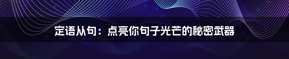 定语从句：点亮你句子光芒的秘密武器