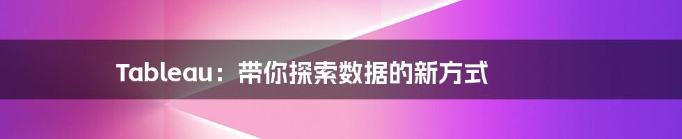 Tableau：带你探索数据的新方式