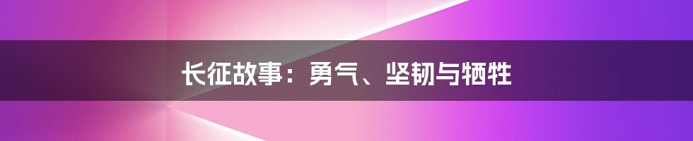 长征故事：勇气、坚韧与牺牲