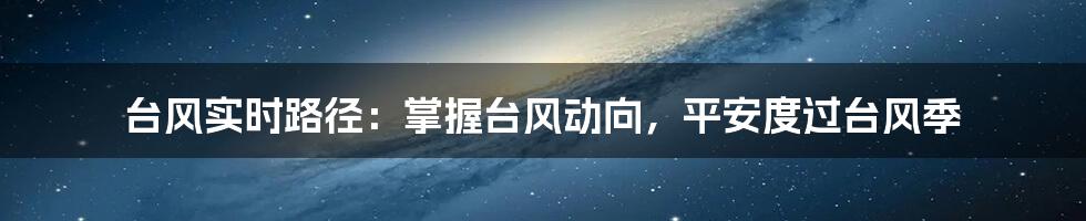 台风实时路径:掌握台风动向,平安度过台风季