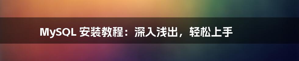 MySQL 安装教程:深入浅出,轻松上手