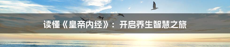 读懂《皇帝内经》：开启养生智慧之旅