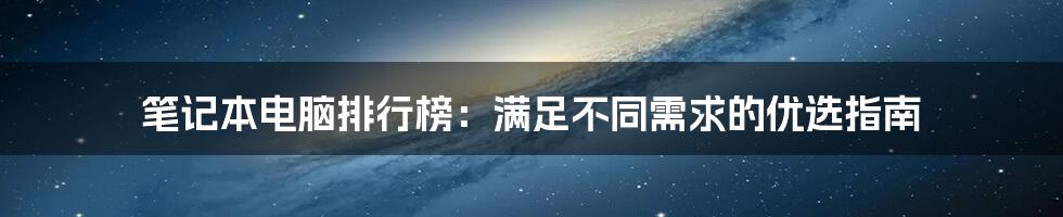 笔记本电脑排行榜：满足不同需求的优选指南