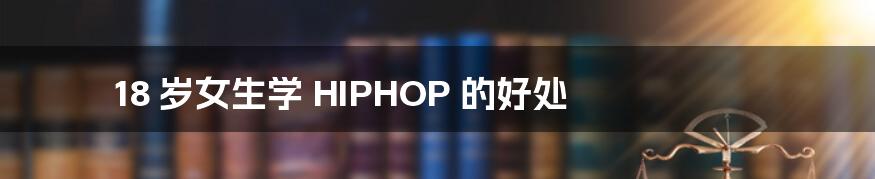 18 岁女生学 HIPHOP 的好处