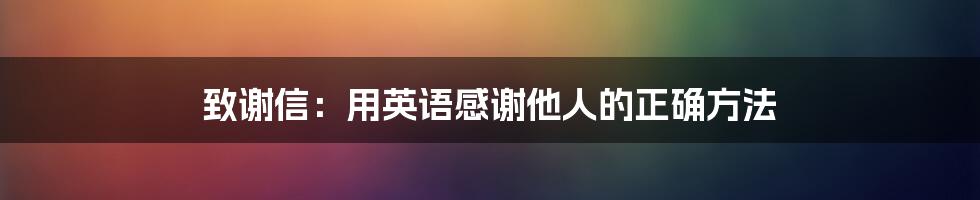 致谢信：用英语感谢他人的正确方法