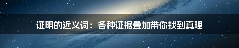 证明的近义词:各种证据叠加带你找到真理