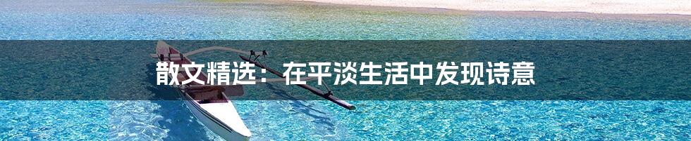 散文精选：在平淡生活中发现诗意