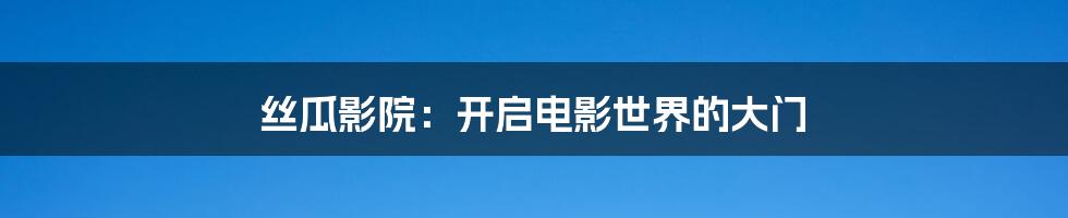 丝瓜影院：开启电影世界的大门