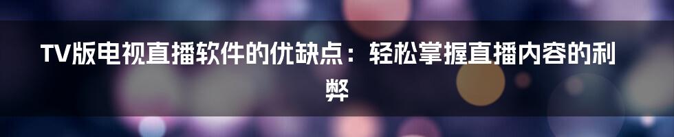 TV版电视直播软件的优缺点：轻松掌握直播内容的利弊