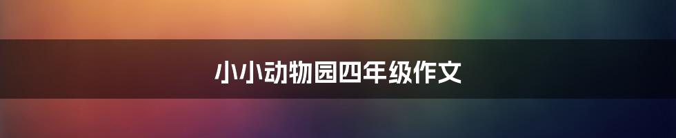 小小动物园四年级作文